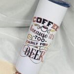 0-020 Oz Stainless Steel Tumbler - Coffee Too Early for Beer